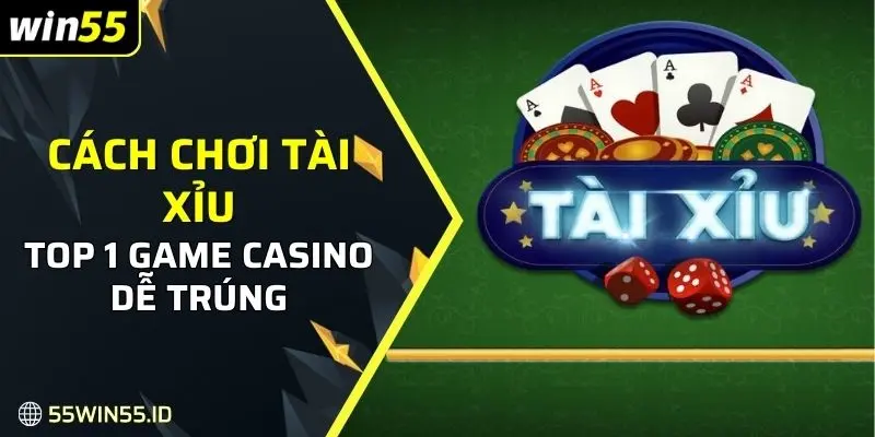 Cách chơi tài xỉu Win55 có nhiều điểm ăn tiền